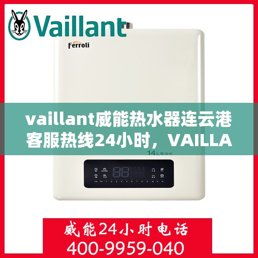 vaillant威能热水器连云港客服热线24小时，VAILLANT威能热水器连云港全天候客服热线，贴心服务随时在线