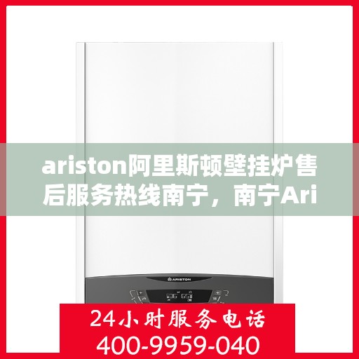 ariston阿里斯顿壁挂炉售后服务热线南宁，南宁Ariston阿里斯顿壁挂炉售后服务热线专线