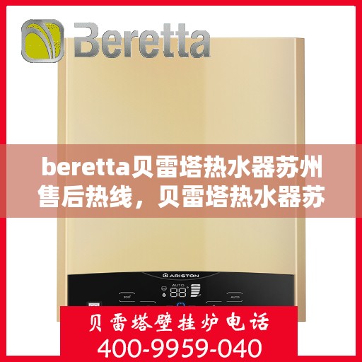 beretta贝雷塔热水器苏州售后热线，贝雷塔热水器苏州售后热线，专业维修与技术支持团队为您服务