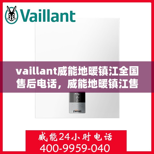 vaillant威能地暖镇江全国售后电话，威能地暖镇江售后服务热线及全国售后电话全解析