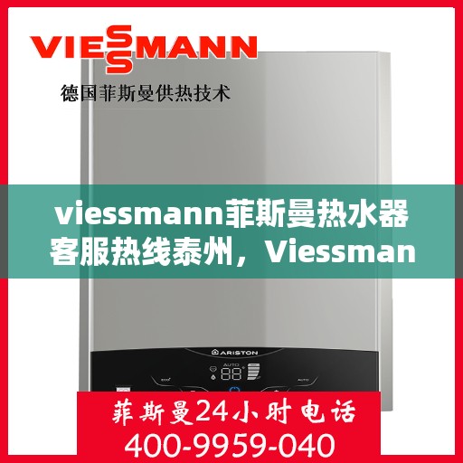 viessmann菲斯曼热水器客服热线泰州，Viessmann菲斯曼热水器泰州客服热线，专业解答，温暖您的生活