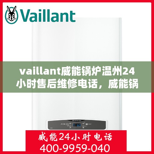 vaillant威能锅炉温州24小时售后维修电话，威能锅炉温州售后维修热线，全天候服务保障，专业快速响应您的需求！