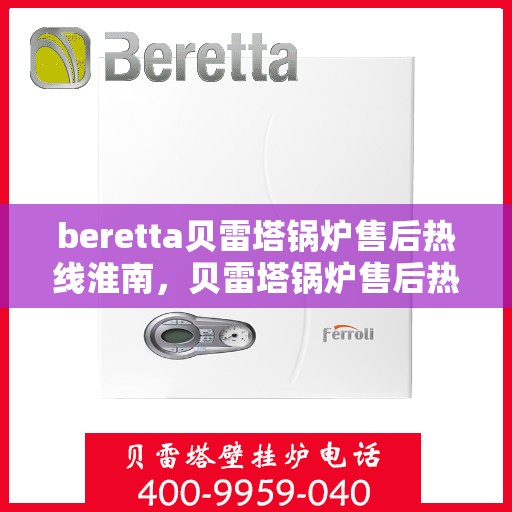 beretta贝雷塔锅炉售后热线淮南，贝雷塔锅炉售后热线在淮南，专业维修服务与解决方案提供商