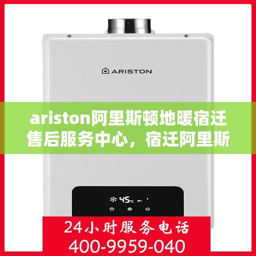 ariston阿里斯顿地暖宿迁售后服务中心，宿迁阿里斯顿地暖售后服务中心，专业维修与技术支持