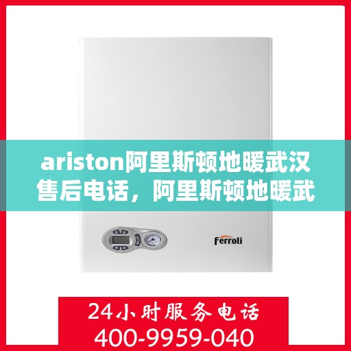 ariston阿里斯顿地暖武汉售后电话，阿里斯顿地暖武汉售后服务中心联系电话