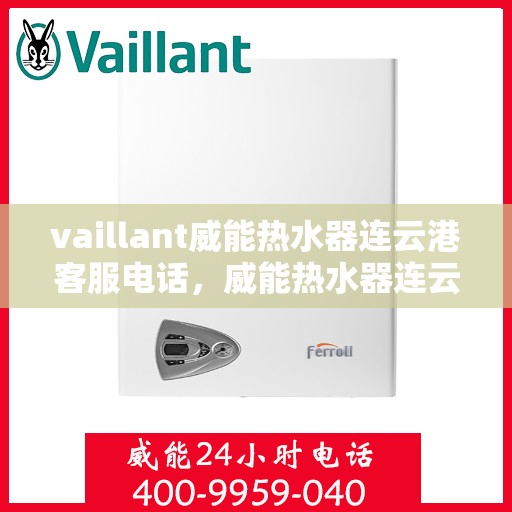 vaillant威能热水器连云港客服电话，威能热水器连云港客服热线——您的专业咨询与支持团队