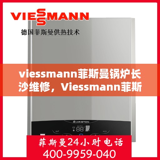 viessmann菲斯曼锅炉长沙维修，Viessmann菲斯曼锅炉长沙专业维修服务指南