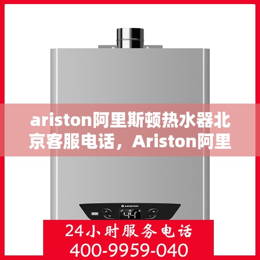 ariston阿里斯顿热水器北京客服电话，Ariston阿里斯顿热水器北京客服热线，专业解答您的疑问
