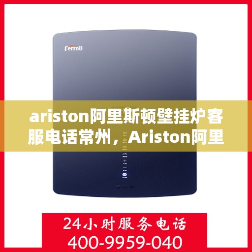 ariston阿里斯顿壁挂炉客服电话常州，Ariston阿里斯顿壁挂炉常州客服热线