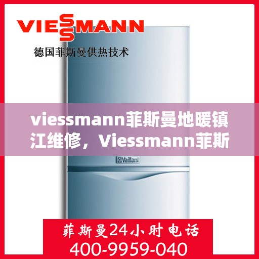 viessmann菲斯曼地暖镇江维修，Viessmann菲斯曼地暖镇江专业维修服务