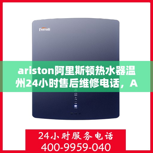 ariston阿里斯顿热水器温州24小时售后维修电话，Ariston阿里斯顿热水器温州售后维修热线全天候服务，专业解决您的热水难题