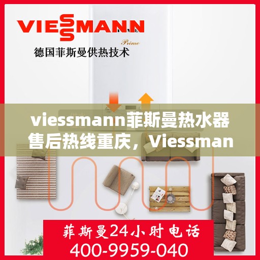 viessmann菲斯曼热水器售后热线重庆，Viessmann菲斯曼热水器重庆售后热线及服务一览