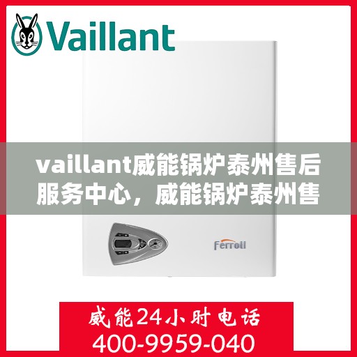 vaillant威能锅炉泰州售后服务中心，威能锅炉泰州售后服务中心，专业维修与服务的信赖之选