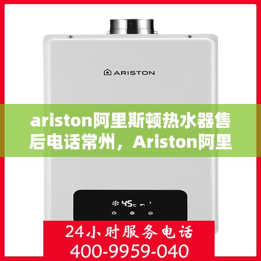 ariston阿里斯顿热水器售后电话常州，Ariston阿里斯顿热水器常州售后电话及服务一览