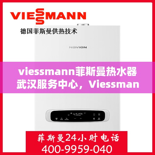 viessmann菲斯曼热水器武汉服务中心，Viessmann菲斯曼热水器武汉服务中心，专业维修与贴心服务