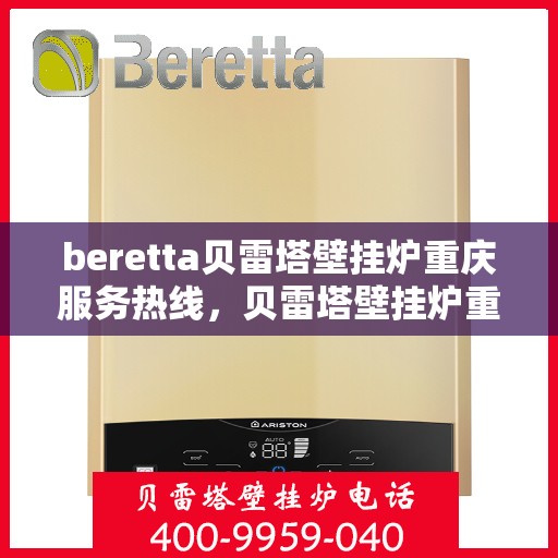 beretta贝雷塔壁挂炉重庆服务热线，贝雷塔壁挂炉重庆服务热线，专业售后，温暖您的生活