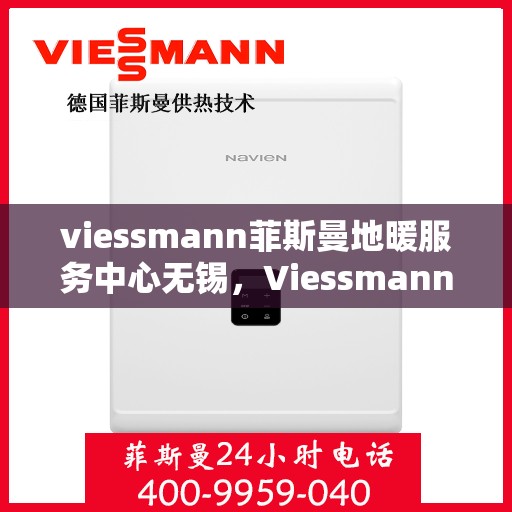 viessmann菲斯曼地暖服务中心无锡，Viessmann菲斯曼地暖无锡服务中心，专业温暖，为您守护