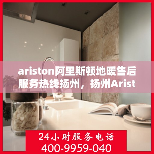 ariston阿里斯顿地暖售后服务热线扬州，扬州Ariston阿里斯顿地暖售后服务热线，专业解决您的地暖问题