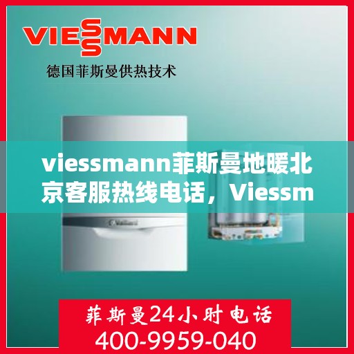 viessmann菲斯曼地暖北京客服热线电话，Viessmann菲斯曼地暖北京客服热线全攻略，解决您的地暖问题，专业热线电话一览