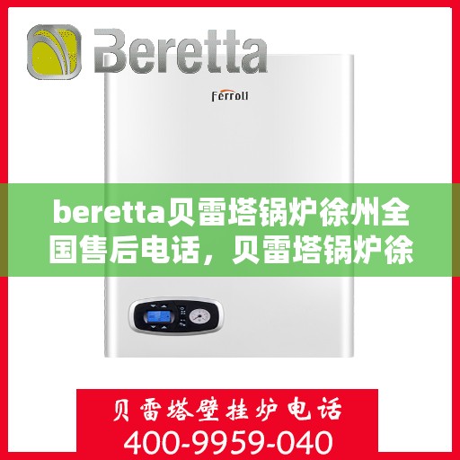 beretta贝雷塔锅炉徐州全国售后电话，贝雷塔锅炉徐州全国售后热线及维修服务指南