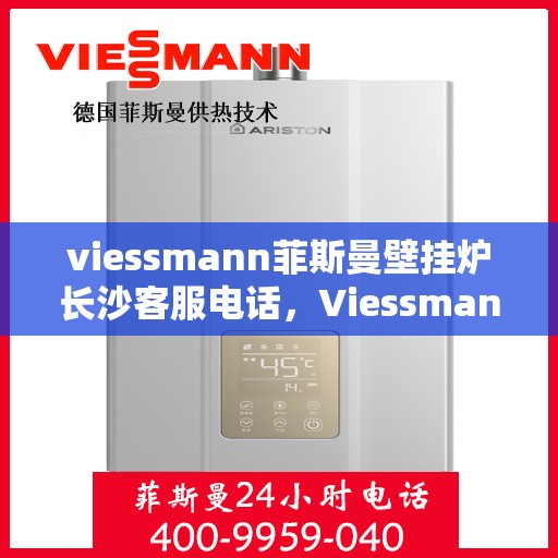 viessmann菲斯曼壁挂炉长沙客服电话，Viessmann菲斯曼壁挂炉长沙客服热线及咨询专线