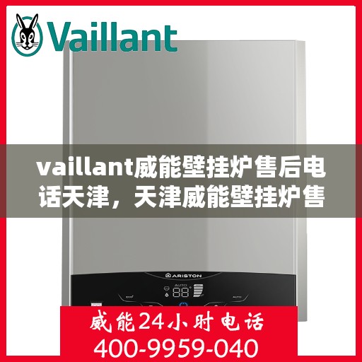 vaillant威能壁挂炉售后电话天津，天津威能壁挂炉售后电话及维修服务支持