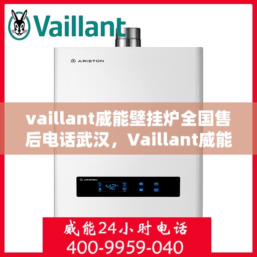 vaillant威能壁挂炉全国售后电话武汉，Vaillant威能壁挂炉全国售后电话武汉服务热线及维修指南