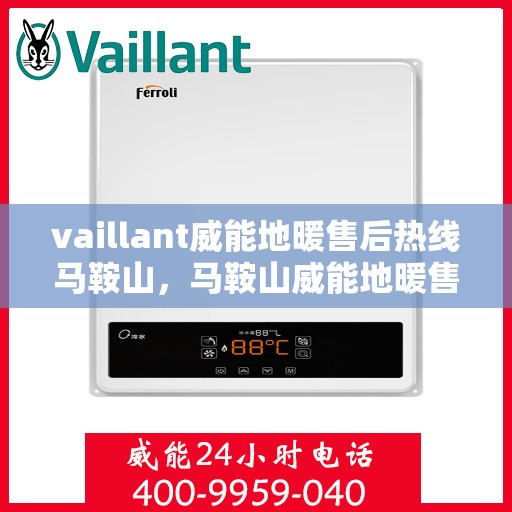 vaillant威能地暖售后热线马鞍山，马鞍山威能地暖售后服务热线，专业解决您的温暖问题