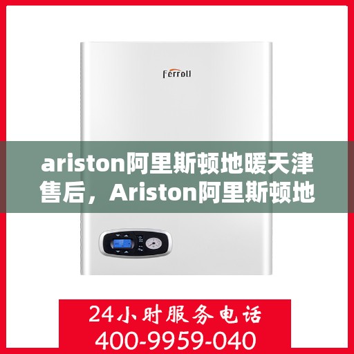ariston阿里斯顿地暖天津售后，Ariston阿里斯顿地暖天津专业售后服务指南