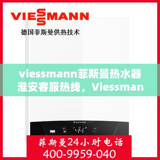 viessmann菲斯曼热水器淮安客服热线，Viessmann菲斯曼热水器淮安客服热线，专业解答，贴心服务