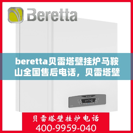 beretta贝雷塔壁挂炉马鞍山全国售后电话，贝雷塔壁挂炉马鞍山售后热线，专业维修与一站式服务