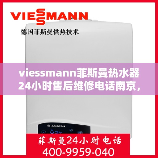viessmann菲斯曼热水器24小时售后维修电话南京，南京Viessmann菲斯曼热水器全天候售后维修服务热线
