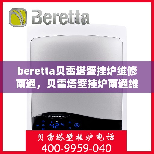 beretta贝雷塔壁挂炉维修南通，贝雷塔壁挂炉南通维修指南