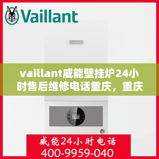 vaillant威能壁挂炉24小时售后维修电话重庆，重庆威能壁挂炉全天候售后维修服务热线