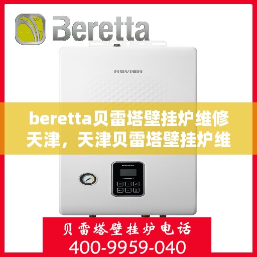 beretta贝雷塔壁挂炉维修天津，天津贝雷塔壁挂炉维修专家解析与解决方案