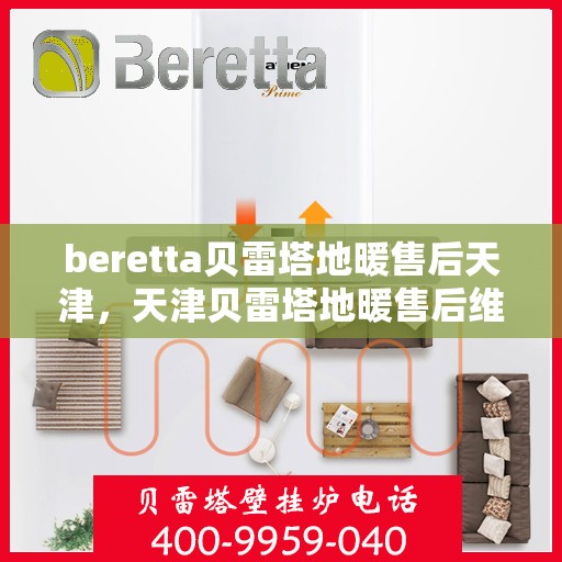 beretta贝雷塔地暖售后天津，天津贝雷塔地暖售后维修专业服务