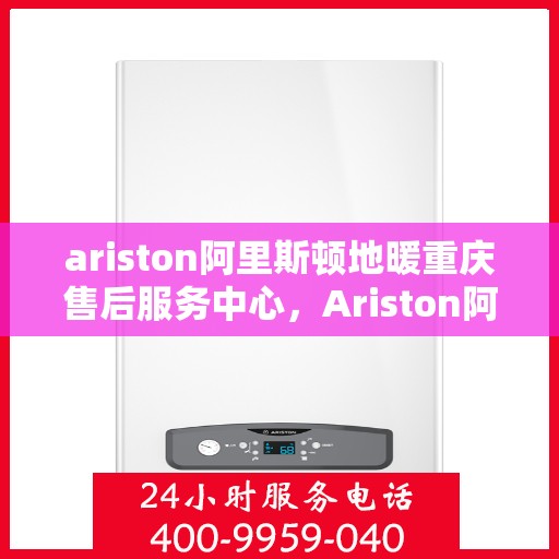 ariston阿里斯顿地暖重庆售后服务中心，Ariston阿里斯顿地暖重庆售后中心，专业维修，贴心服务