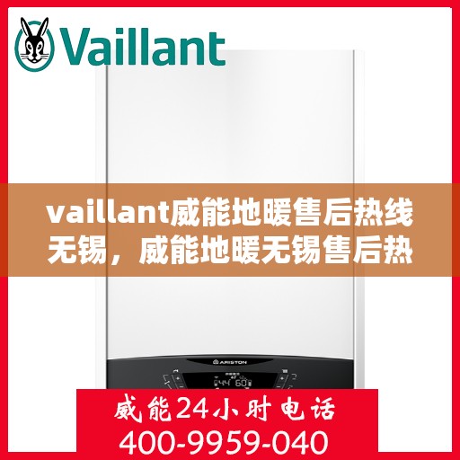 vaillant威能地暖售后热线无锡，威能地暖无锡售后热线，专业维修，贴心服务