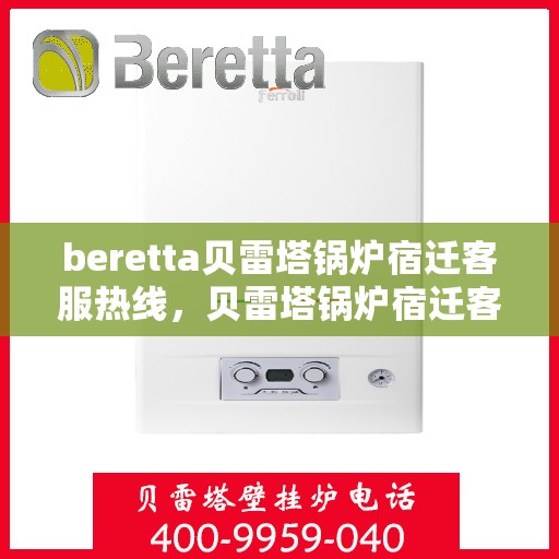 beretta贝雷塔锅炉宿迁客服热线，贝雷塔锅炉宿迁客服热线，专业支持与解决方案一站式服务
