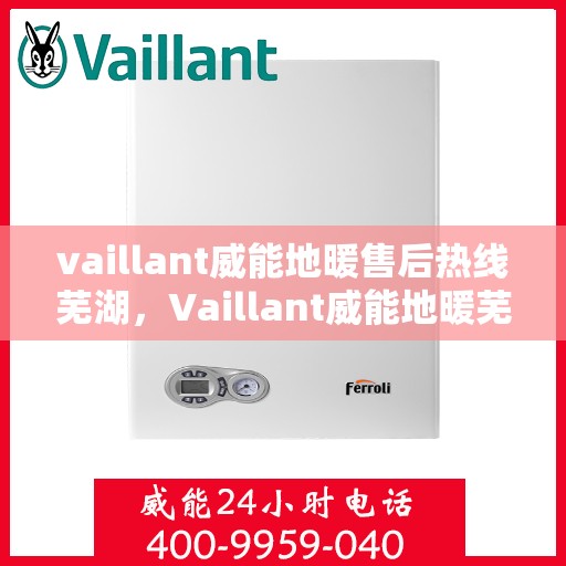 vaillant威能地暖售后热线芜湖，Vaillant威能地暖芜湖售后热线及服务详解