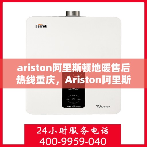 ariston阿里斯顿地暖售后热线重庆，Ariston阿里斯顿地暖重庆售后热线，专业维修保障温暖生活