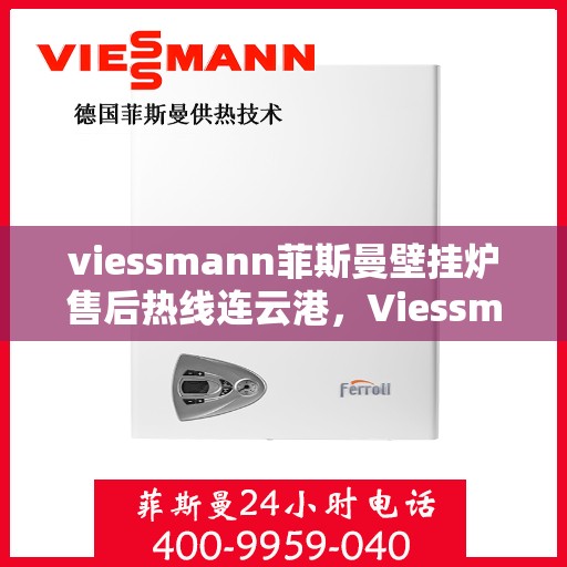 viessmann菲斯曼壁挂炉售后热线连云港，Viessmann菲斯曼壁挂炉连云港售后热线及维修服务全攻略