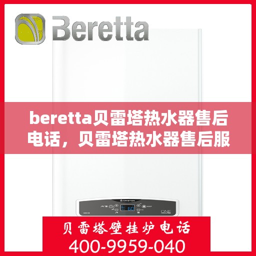 beretta贝雷塔热水器售后电话，贝雷塔热水器售后服务热线及电话全攻略