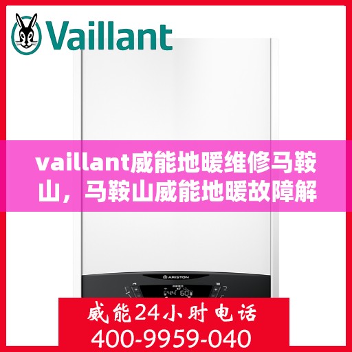 vaillant威能地暖维修马鞍山，马鞍山威能地暖故障解析与快速维修指南