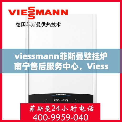 viessmann菲斯曼壁挂炉南宁售后服务中心，Viessmann菲斯曼壁挂炉南宁售后服务中心，专业维修与优质服务