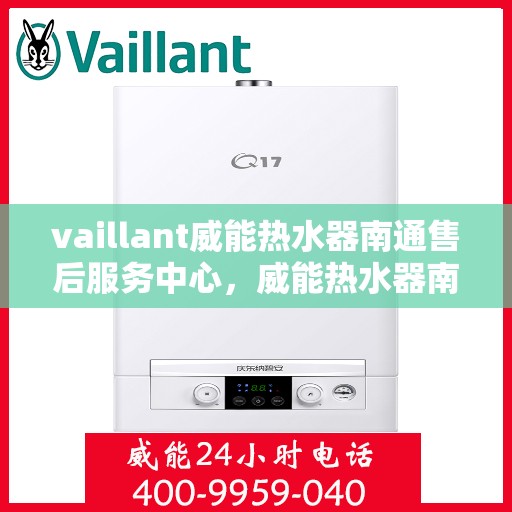 vaillant威能热水器南通售后服务中心，威能热水器南通售后服务中心，专业维修与优质服务