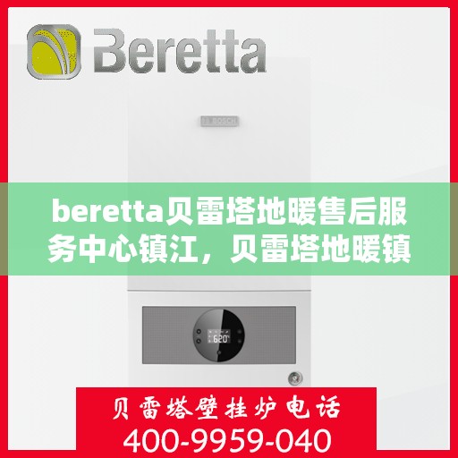 beretta贝雷塔地暖售后服务中心镇江，贝雷塔地暖镇江售后服务中心，专业维修，贴心服务