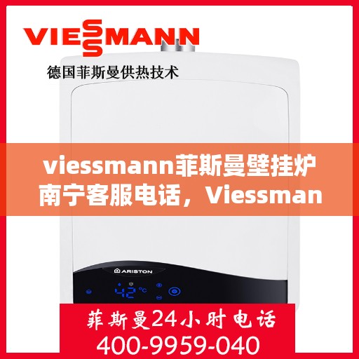 viessmann菲斯曼壁挂炉南宁客服电话，Viessmann菲斯曼壁挂炉南宁客服热线及咨询服务中心