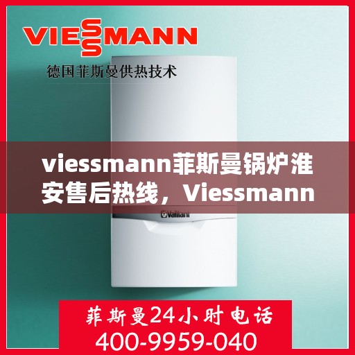 viessmann菲斯曼锅炉淮安售后热线，Viessmann菲斯曼锅炉淮安售后服务热线及支持一览