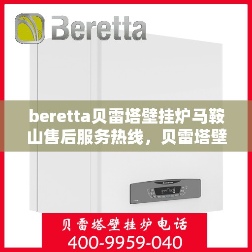 beretta贝雷塔壁挂炉马鞍山售后服务热线，贝雷塔壁挂炉马鞍山售后服务热线，专业团队为您提供全方位技术支持与解决方案